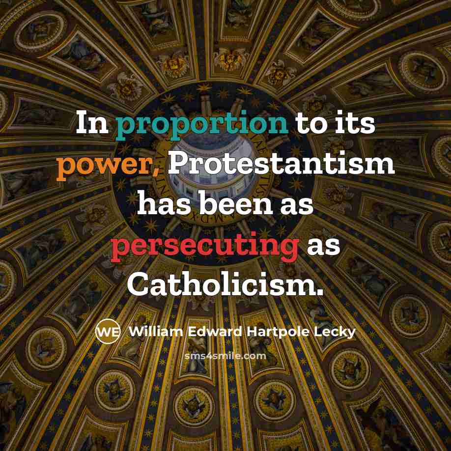 “In proportion to its power, Protestantism has been as persecuting as Catholicism.” quote by William Edward Hartpole Lecky
