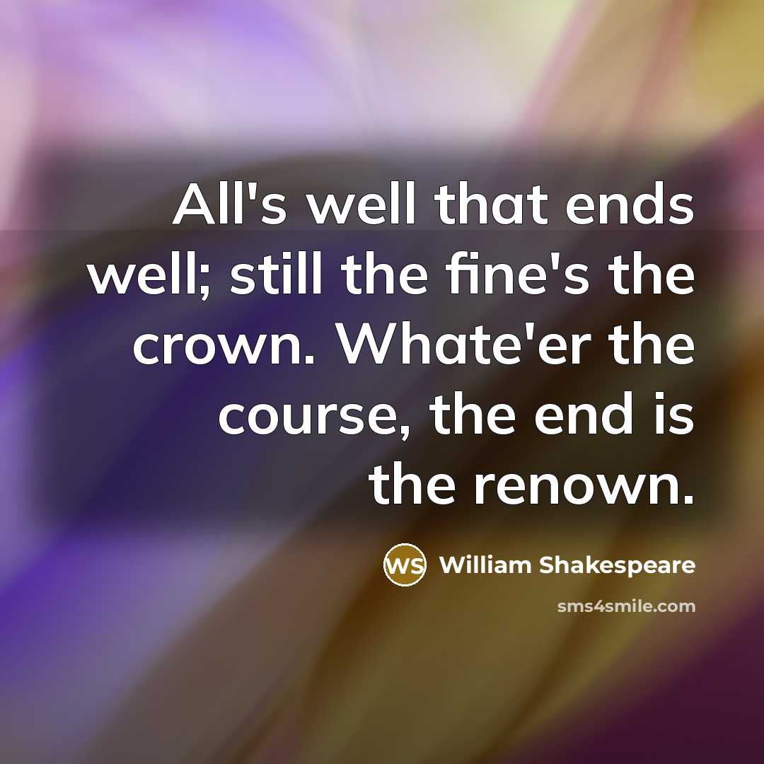 “All's well that ends well; still the fine's the crown. Whate'er the course, the end is the renown.” quote by William Shakespeare