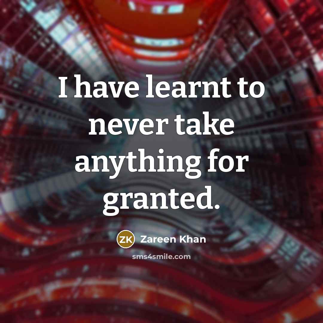 “I have learnt to never take anything for granted.” quote by Zareen Khan