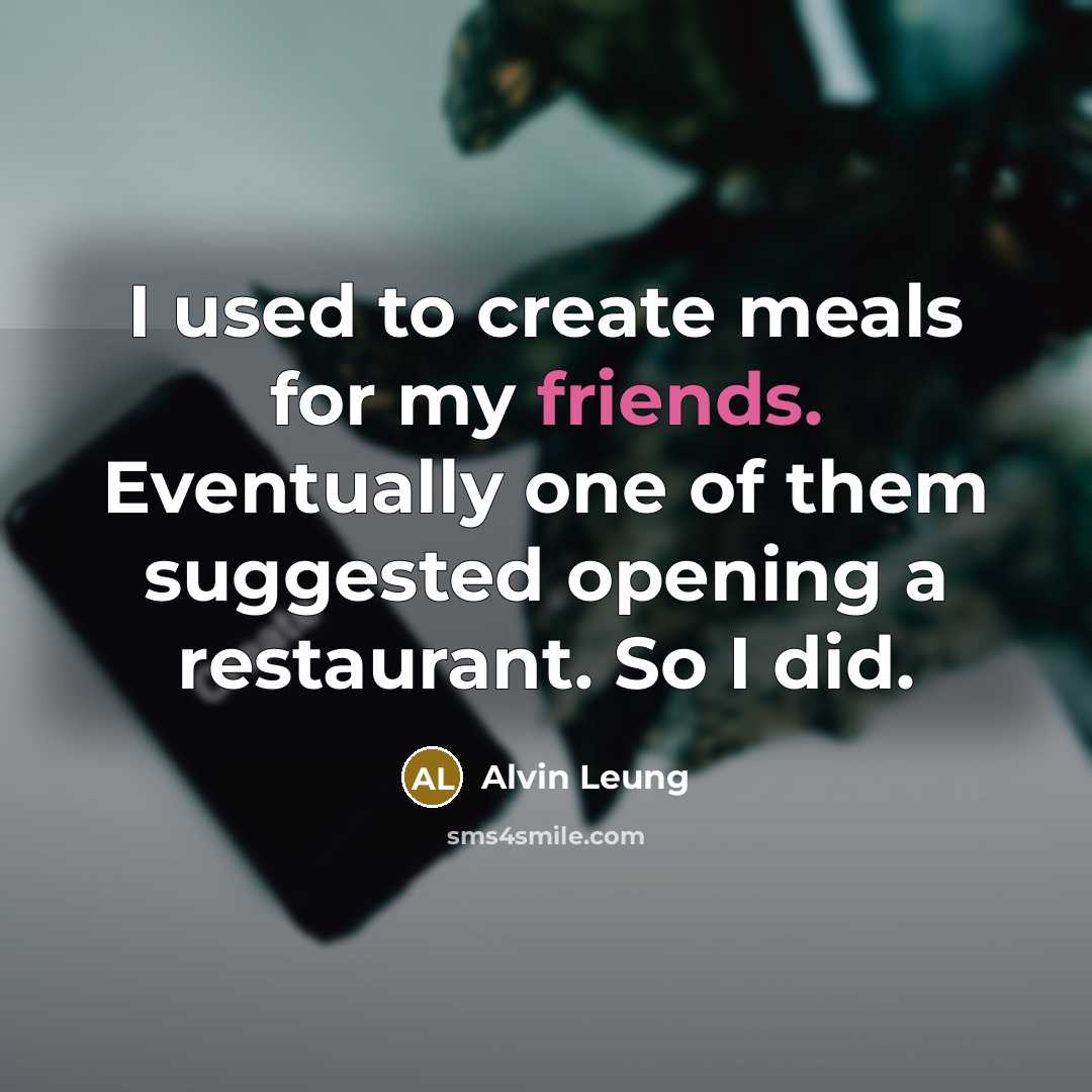 “I used to create meals for my friends. Eventually one of them suggested opening a restaurant. So I did.” quote by Alvin Leung