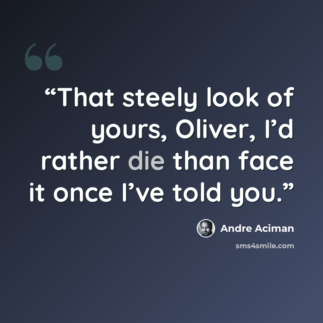 “That steely look of yours, Oliver, I’d rather die than face it once I’ve told you.” quote by André Aciman