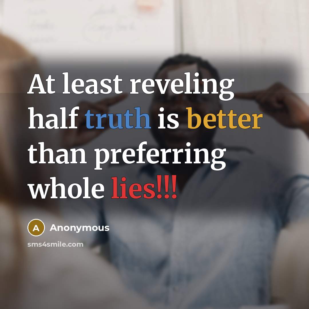 “At least reveling half truth is better than preferring whole lies!!!” quote by Anonymous