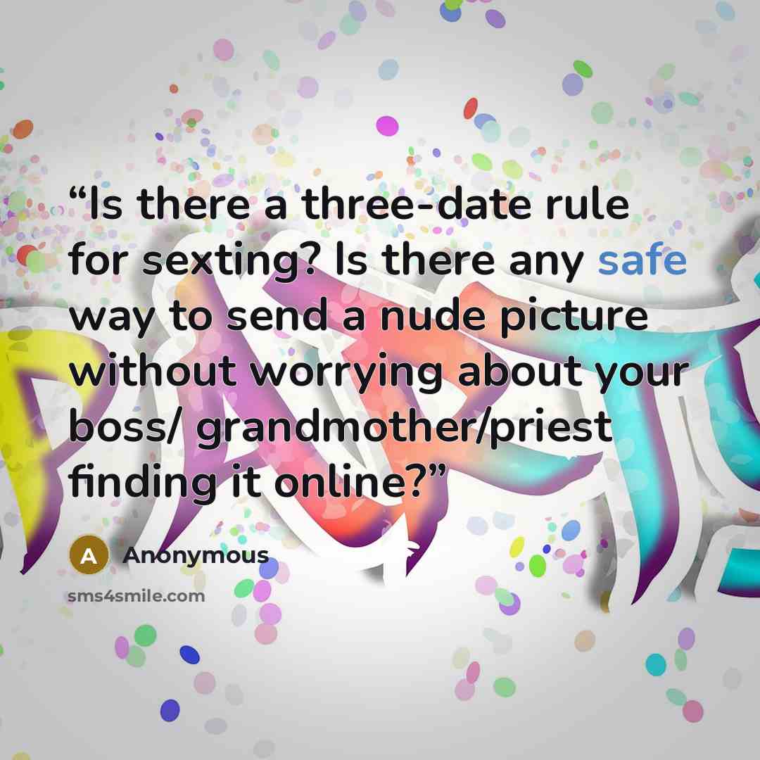 “Is there a three-date rule for sexting? Is there any safe way to send a nude picture without worrying about your boss/ grandmother/priest finding it online?” quote by Anonymous