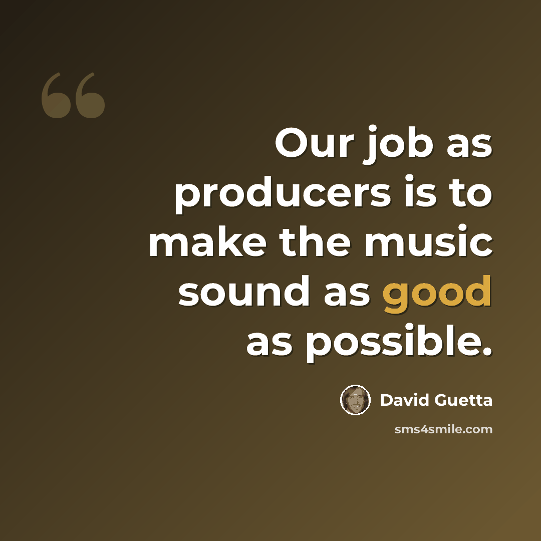 “Our job as producers is to make the music sound as good as possible.” quote by David Guetta