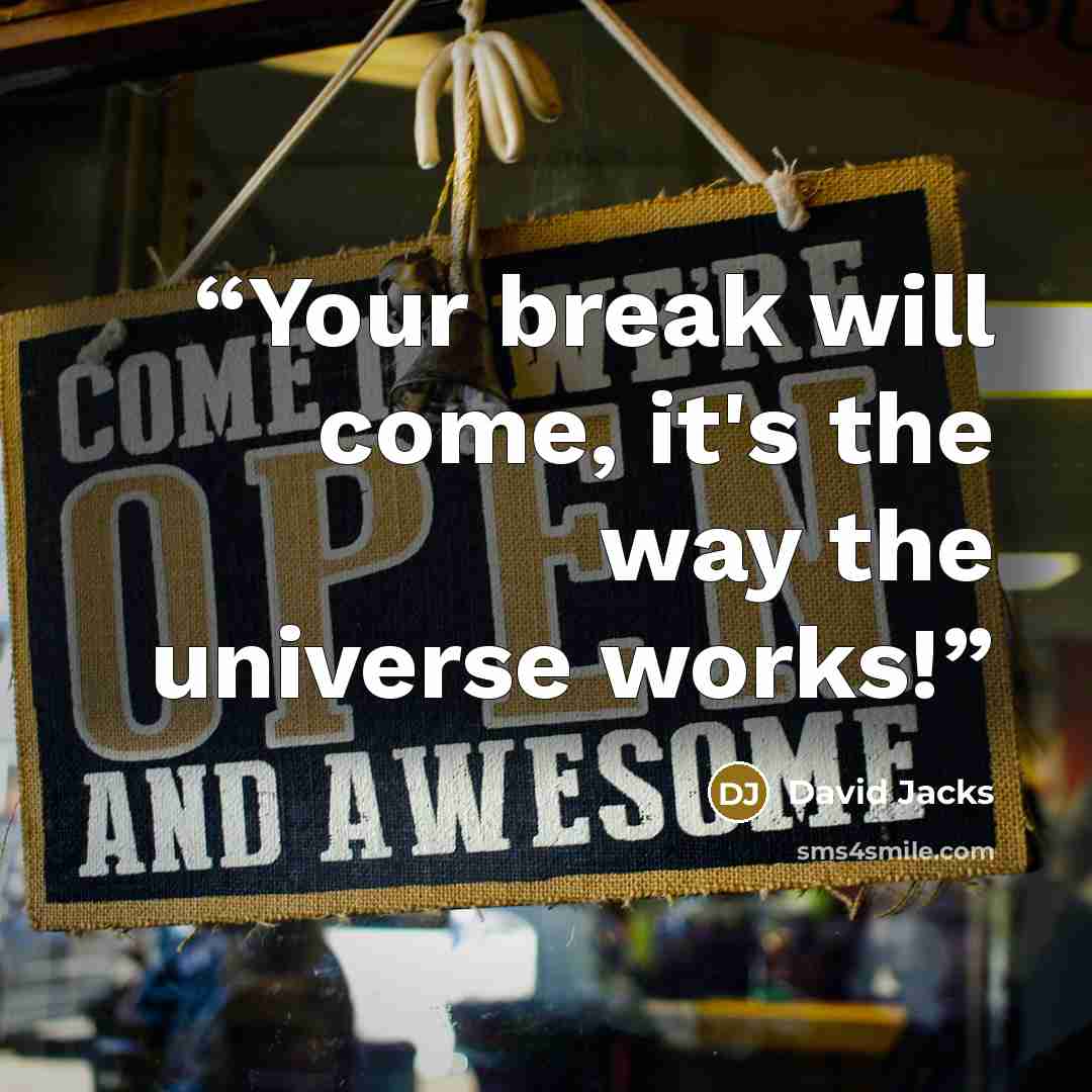 “Your break will come, it's the way the universe works!” quote by David Jacks