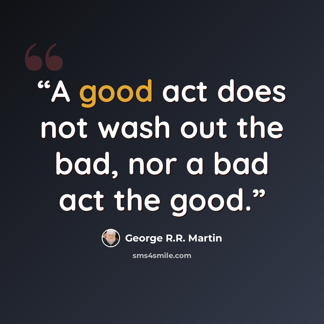 “A good act does not wash out the bad, nor a bad act the good.” quote by George R.R. Martin
