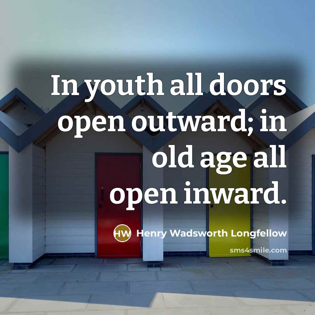 “In youth all doors open outward; in old age all open inward.” quote by Henry Wadsworth Longfellow