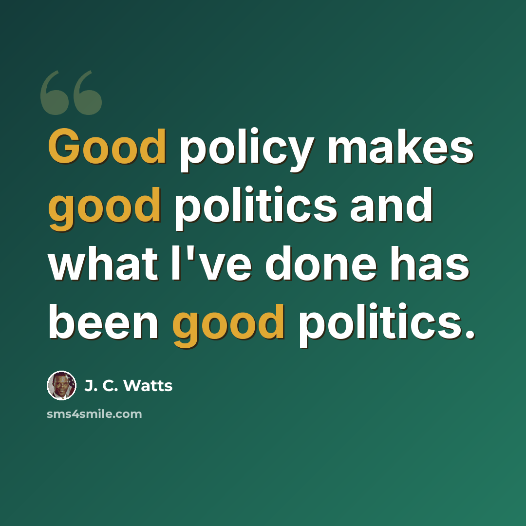 “Good policy makes good politics and what I've done has been good politics.” quote by J. C. Watts