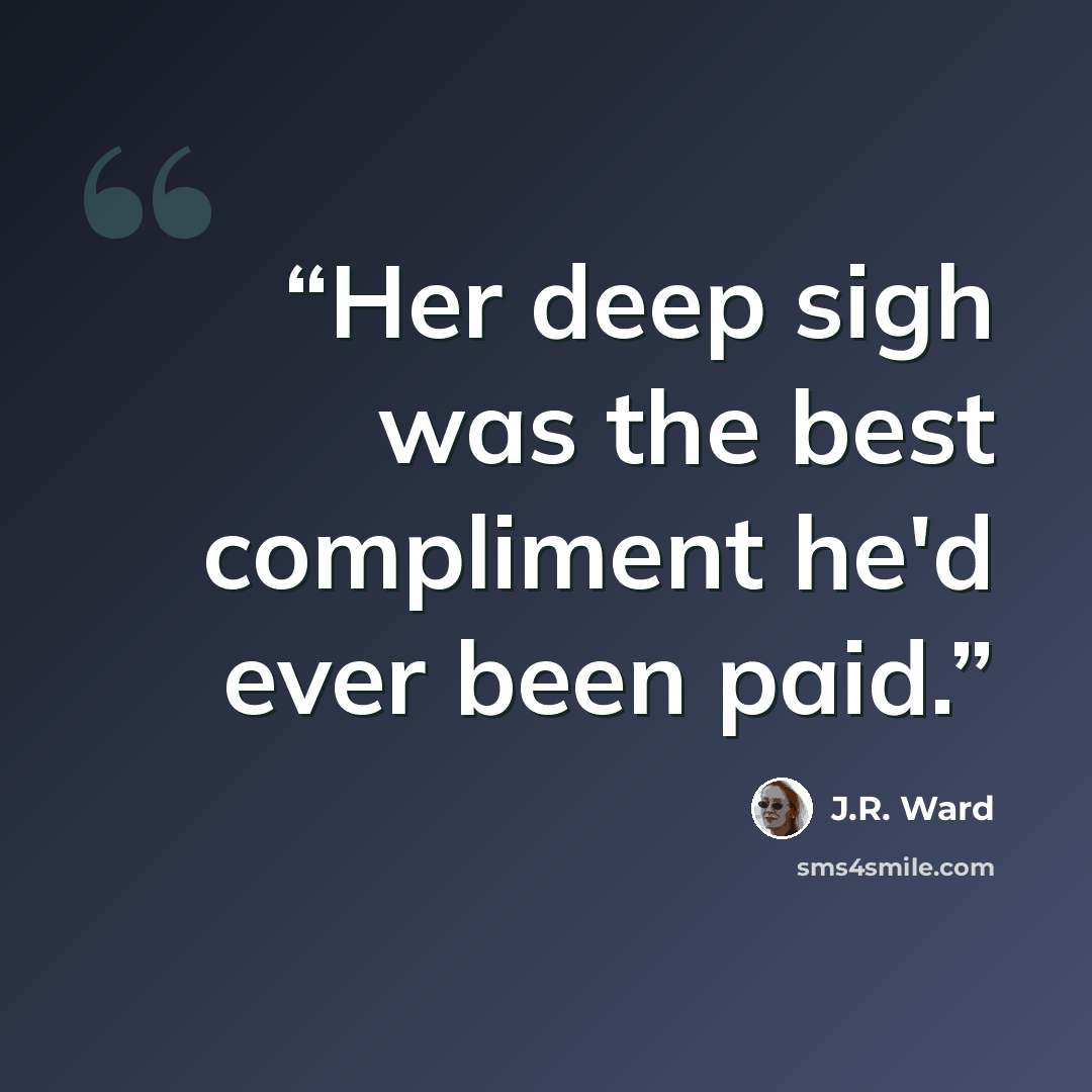 “Her deep sigh was the best compliment he'd ever been paid.” quote by J.R. Ward
