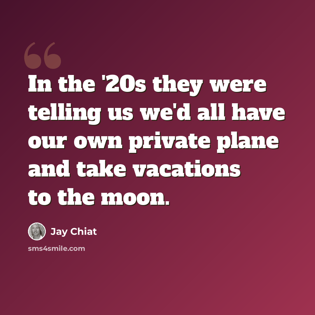 “In the '20s they were telling us we'd all have our own private plane and take vacations to the moon.” quote by Jay Chiat