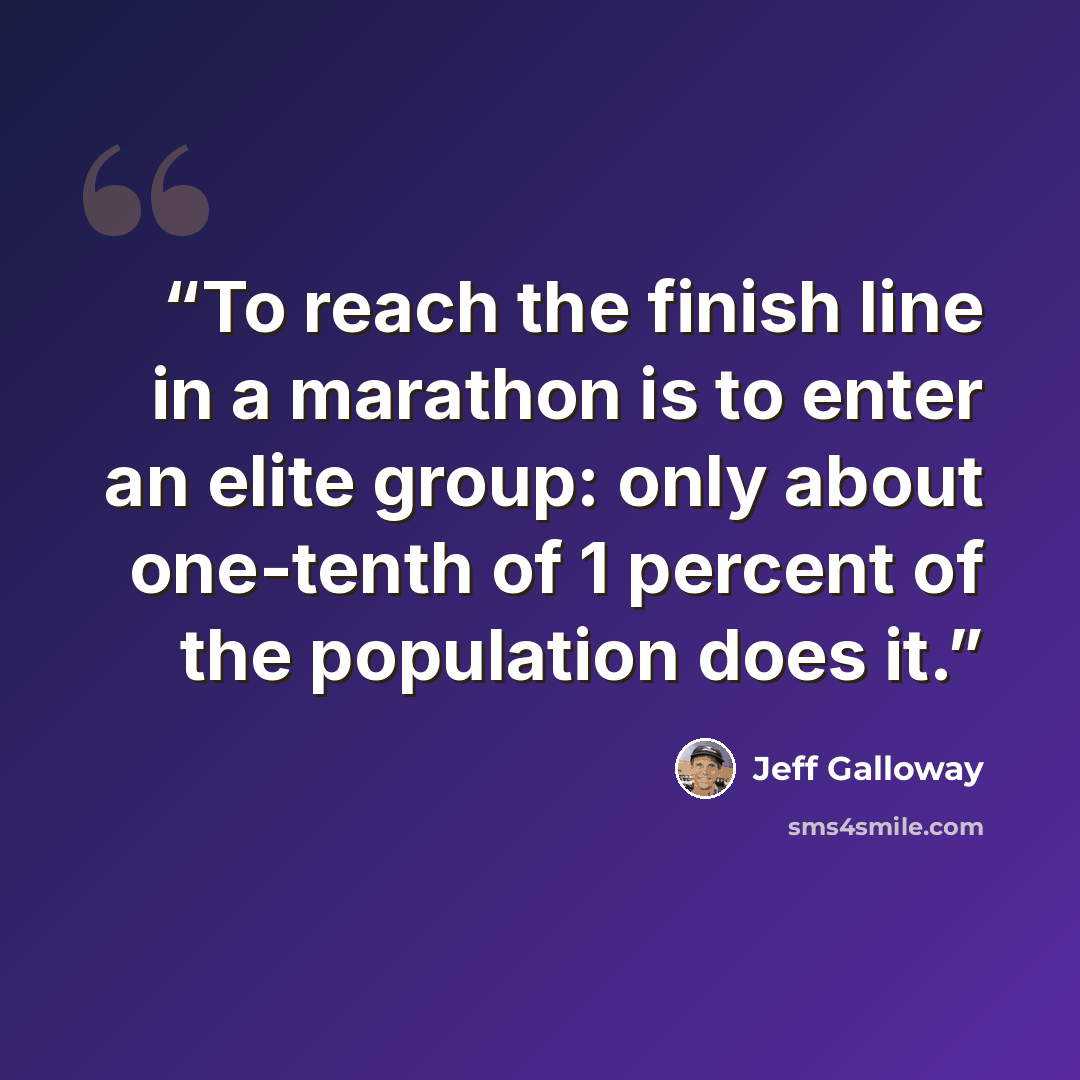 “To reach the finish line in a marathon is to enter an elite group: only about one-tenth of 1 percent of the population does it.” quote by Jeff Galloway