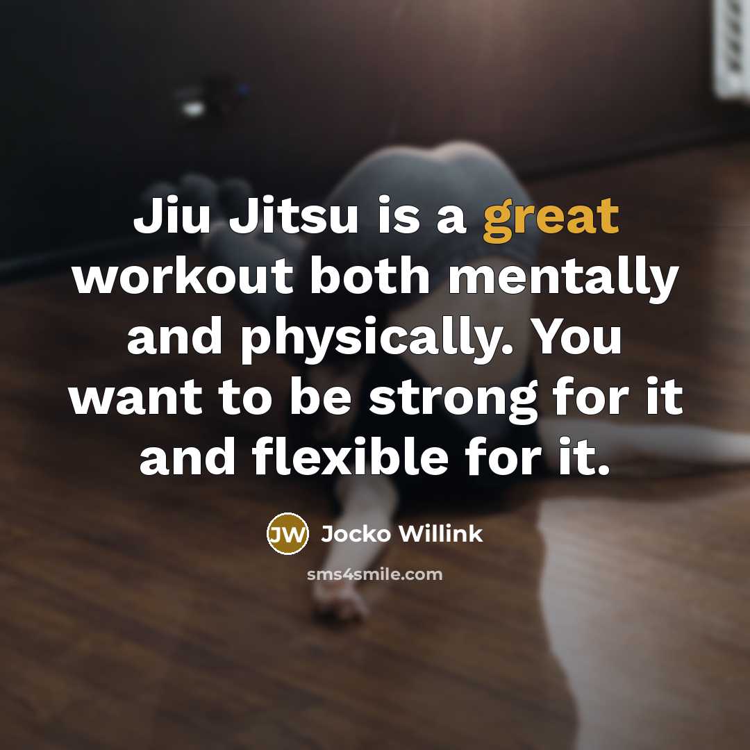 “Jiu Jitsu is a great workout both mentally and physically. You want to be strong for it and flexible for it.” quote by Jocko Willink