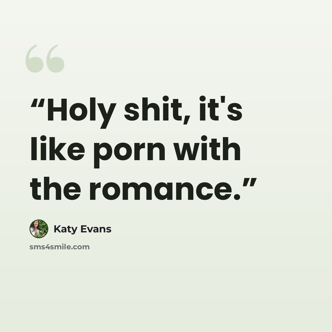 “Holy shit, it's like porn with the romance.” quote by Katy Evans