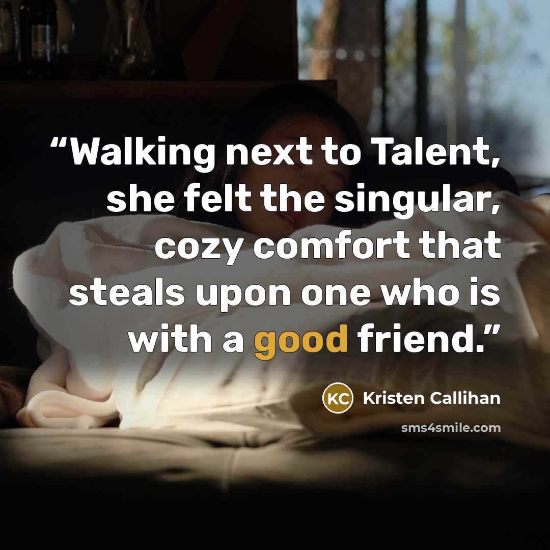 “Walking next to Talent, she felt the singular, cozy comfort that steals upon one who is with a good friend.” quote by Kristen Callihan