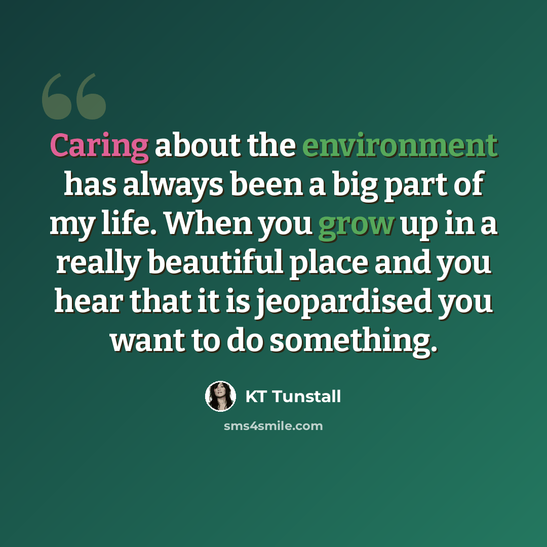 “Caring about the environment has always been a big part of my life. When you grow up in a really beautiful place and you hear that it is jeopardised you want to do something.” quote by KT Tunstall