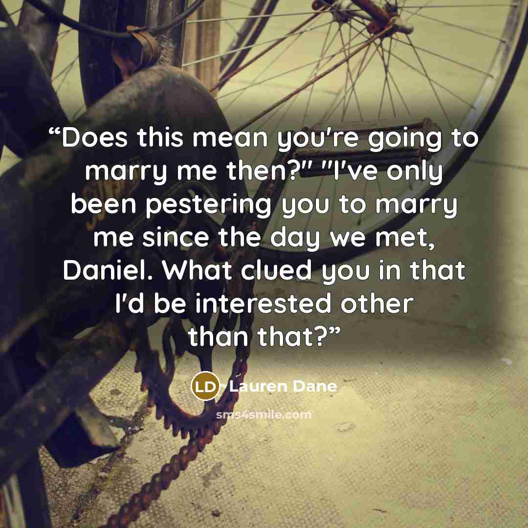 “Does this mean you're going to marry me then?" "I've only been pestering you to marry me since the day we met, Daniel. What clued you in that I'd be interested other than that?” quote by Lauren Dane