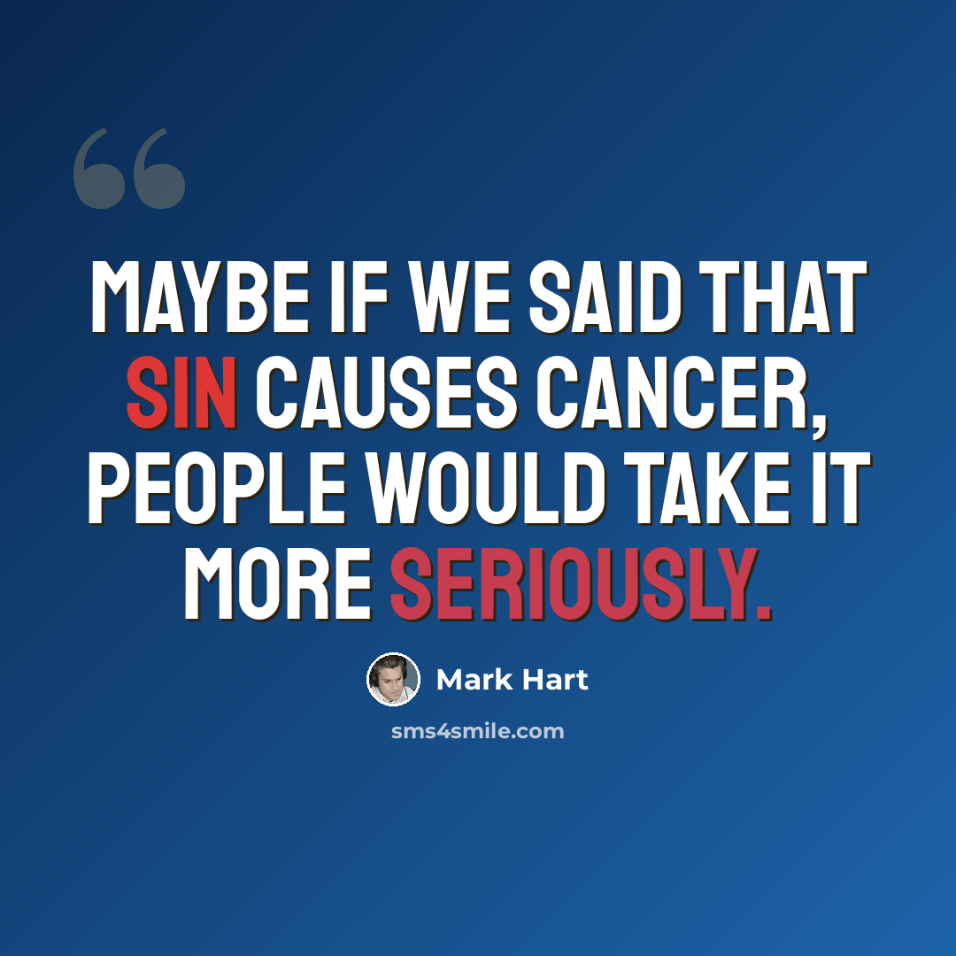 “Maybe if we said that sin causes cancer, people would take it more seriously.” quote by Mark Hart