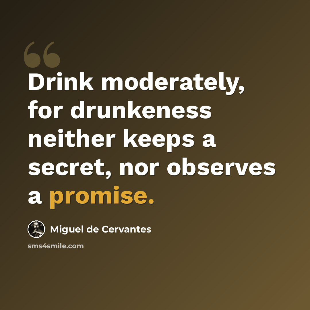 “Drink moderately, for drunkeness neither keeps a secret, nor observes a promise.” quote by Miguel de Cervantes