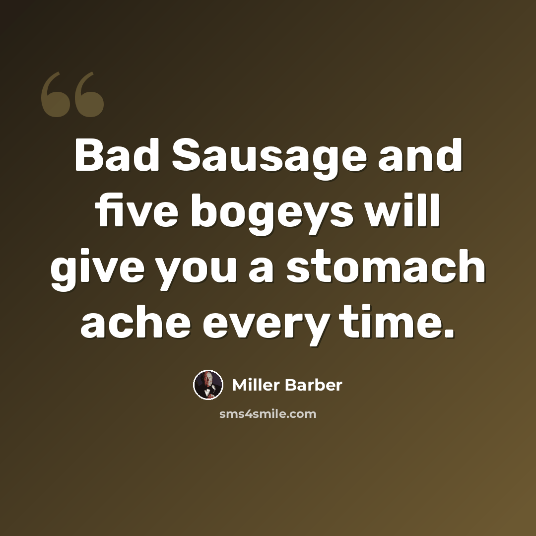 “Bad Sausage and five bogeys will give you a stomach ache every time.” quote by Miller Barber