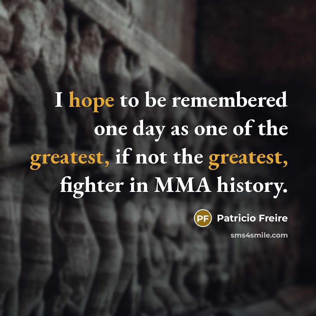 “I hope to be remembered one day as one of the greatest, if not the greatest, fighter in MMA history.” quote by Patricio Freire