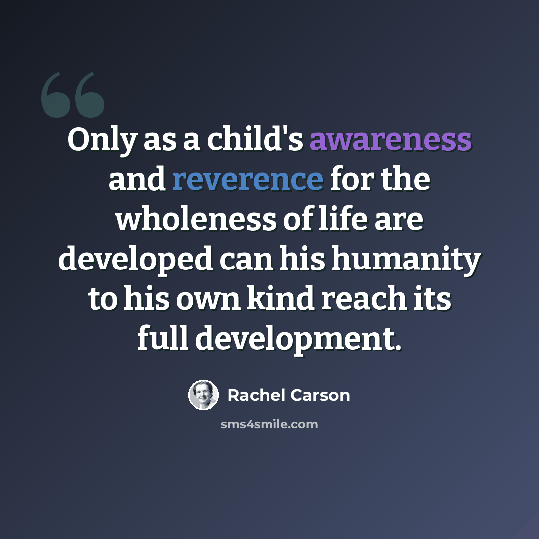 “Only as a child's awareness and reverence for the wholeness of life are developed can his humanity to his own kind reach its full development.” quote by Rachel Carson