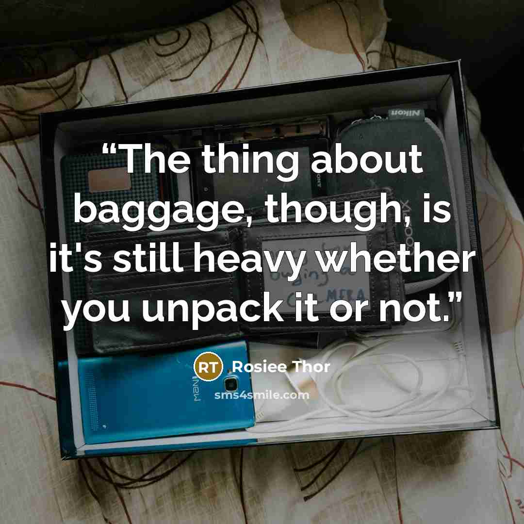 “The thing about baggage, though, is it's still heavy whether you unpack it or not.” quote by Rosiee Thor