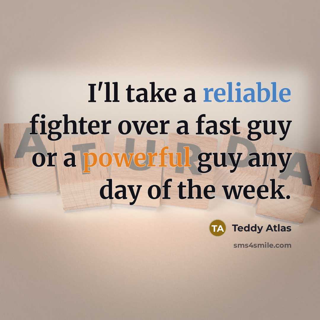 “I'll take a reliable fighter over a fast guy or a powerful guy any day of the week.” quote by Teddy Atlas