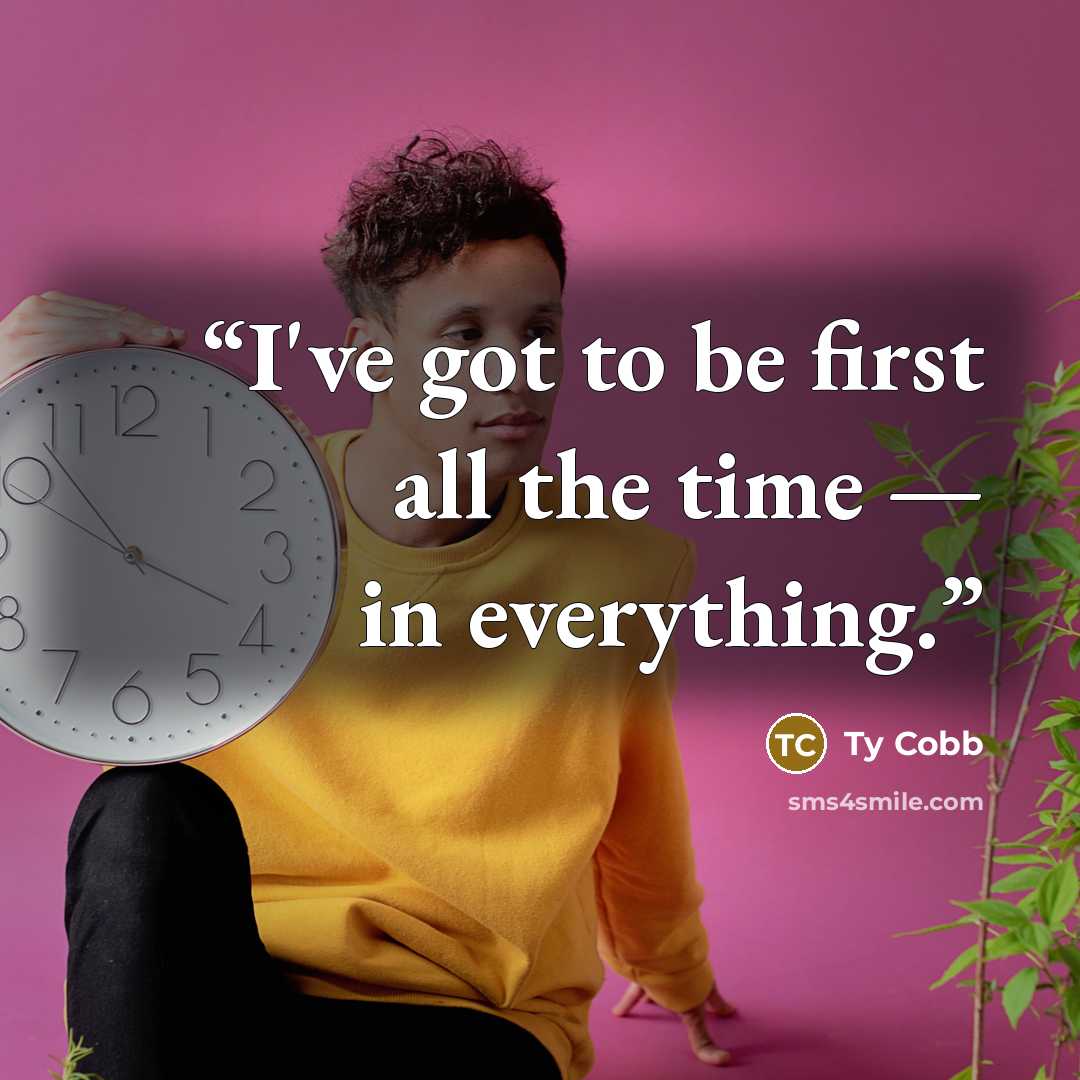 “I've got to be first all the time — in everything.” quote by Ty Cobb