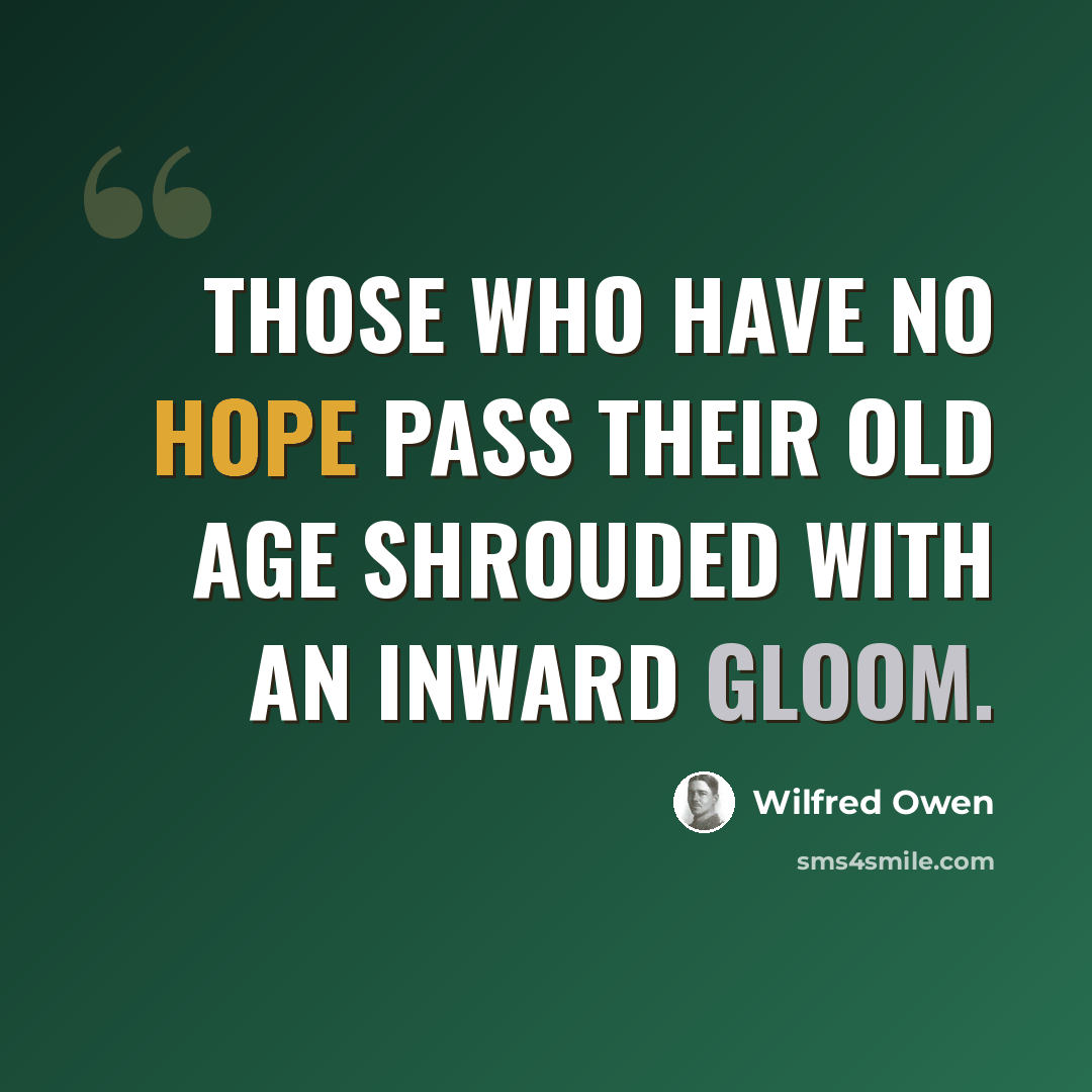 “Those who have no hope pass their old age shrouded with an inward gloom.” quote by Wilfred Owen
