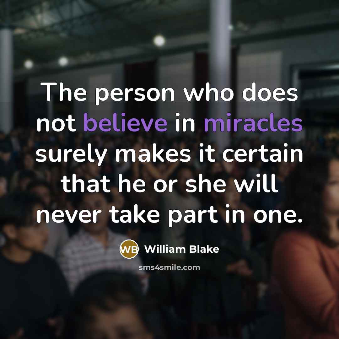 “The person who does not believe in miracles surely makes it certain that he or she will never take part in one.” quote by William Blake