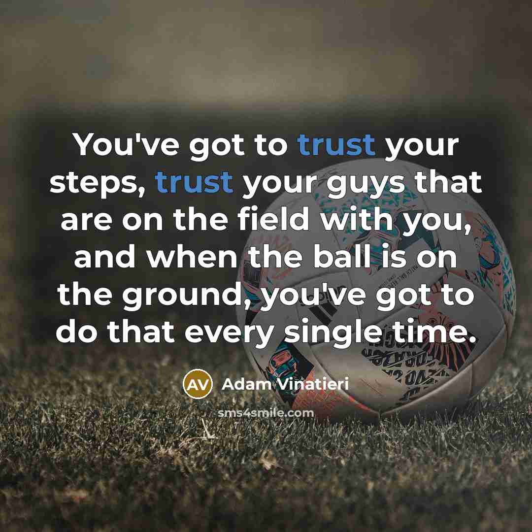 “You've got to trust your steps, trust your guys that are on the field with you, and when the ball is on the ground, you've got to do that every single time.” quote by Adam Vinatieri