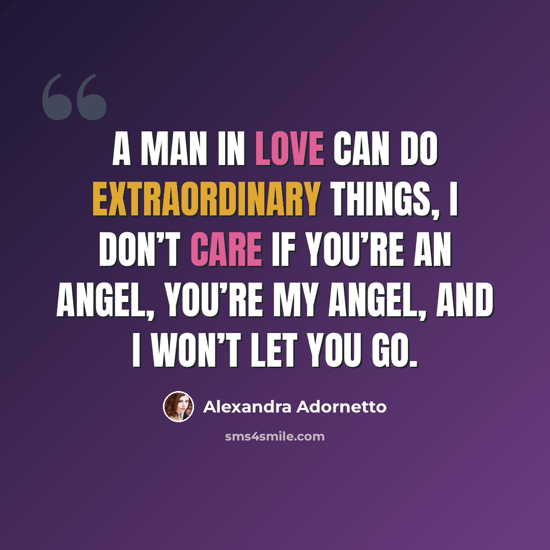 “A man in love can do extraordinary things, I don’t care if you’re an angel, you’re my angel, and I won’t let you go.” quote by Alexandra Adornetto
