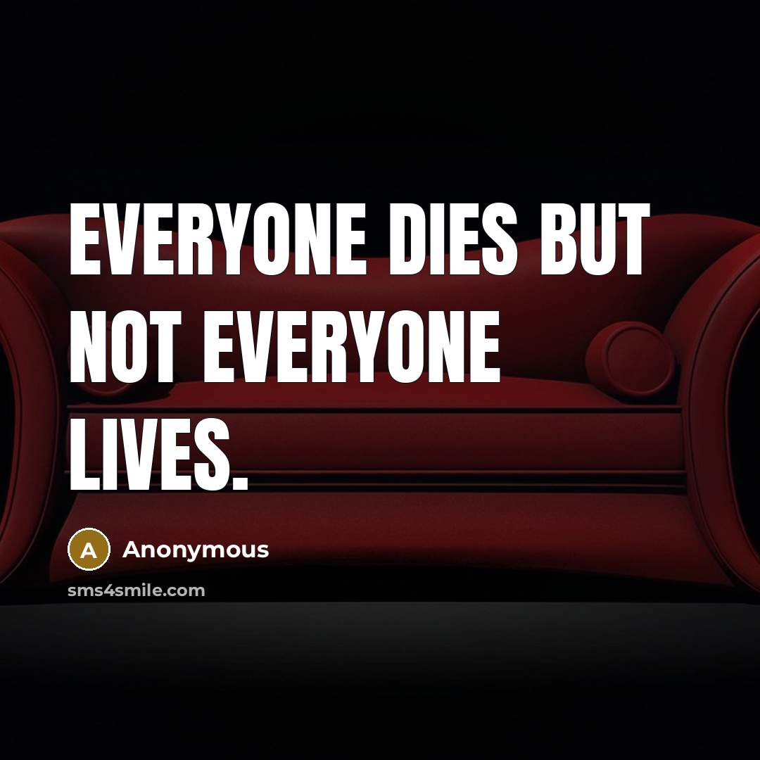 “Everyone dies but not everyone lives.” quote by Anonymous