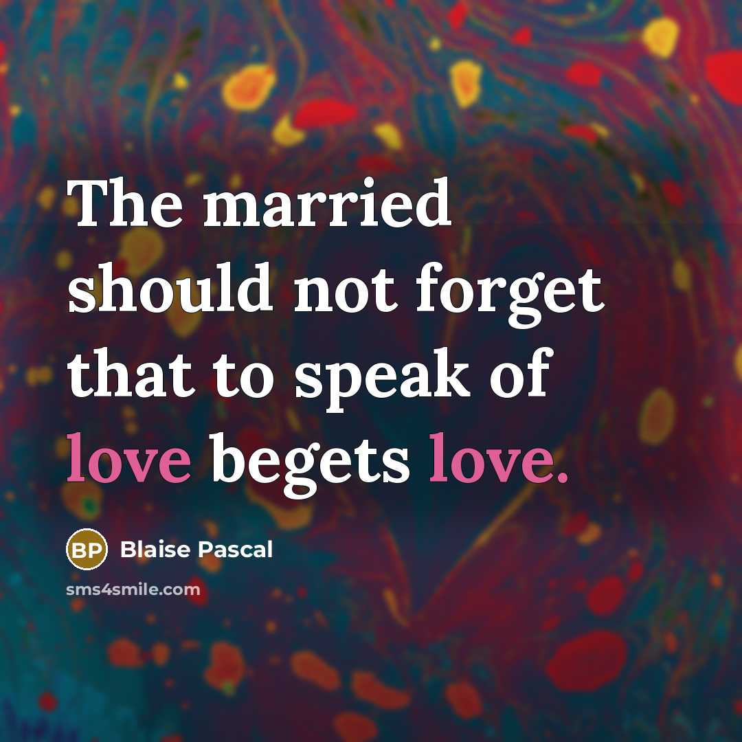 “The married should not forget that to speak of love begets love.” quote by Blaise Pascal