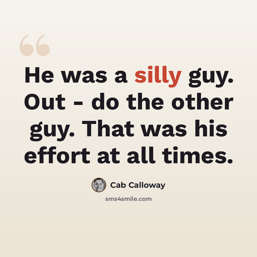 “He was a silly guy. Out - do the other guy. That was his effort at all times.” quote by Cab Calloway