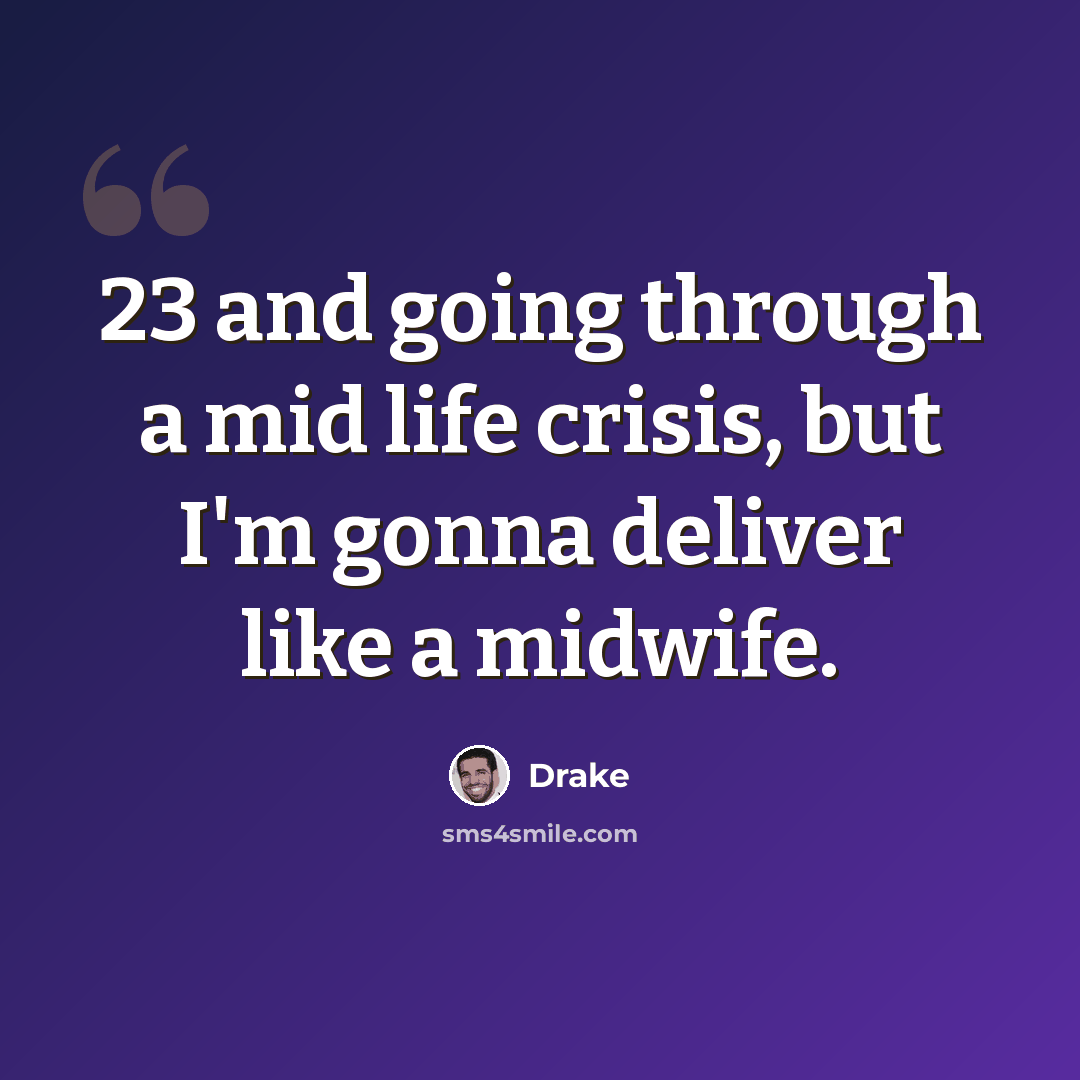 “23 and going through a mid life crisis, but I'm gonna deliver like a midwife.” quote by Drake