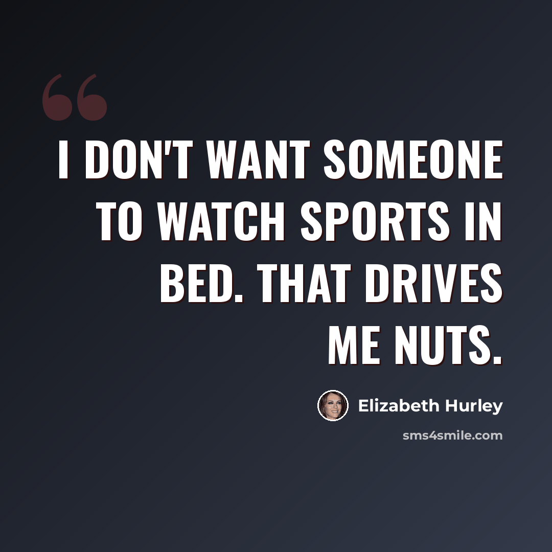 “I don't want someone to watch sports in bed. That drives me nuts.” quote by Elizabeth Hurley