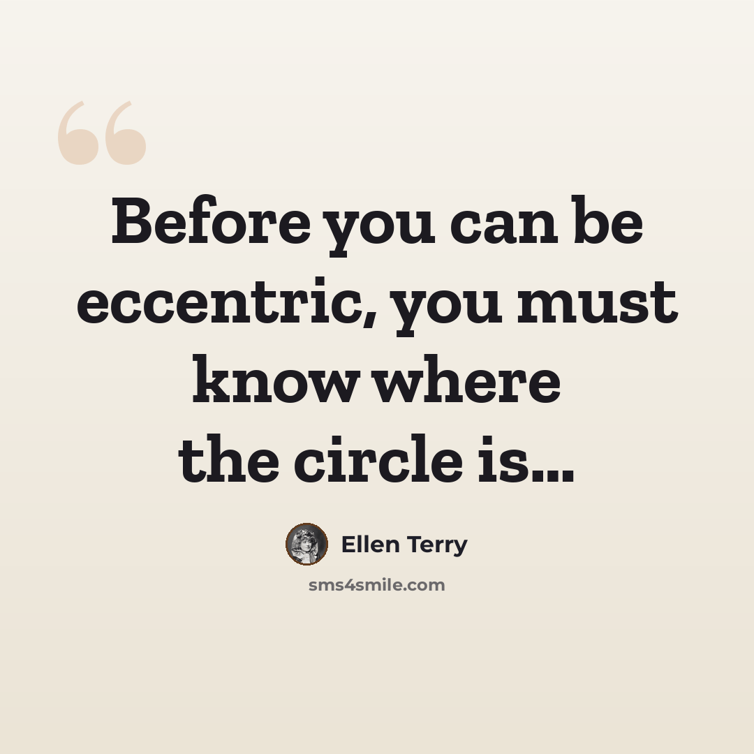 “Before you can be eccentric, you must know where the circle is…” quote by Ellen Terry