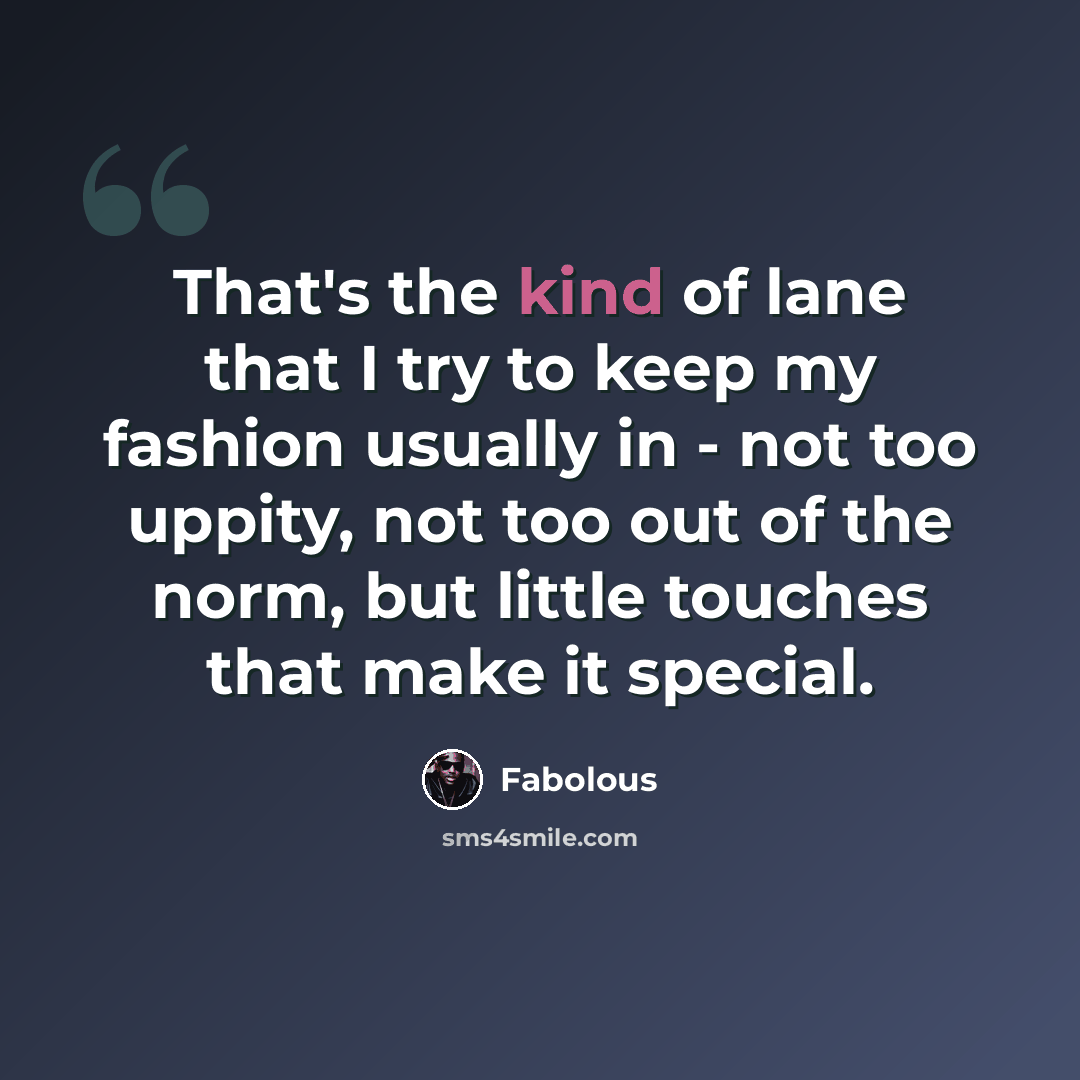 “That's the kind of lane that I try to keep my fashion usually in - not too uppity, not too out of the norm, but little touches that make it special.” quote by Fabolous