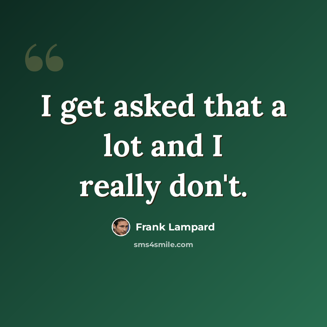 “I get asked that a lot and I really don't.” quote by Frank Lampard