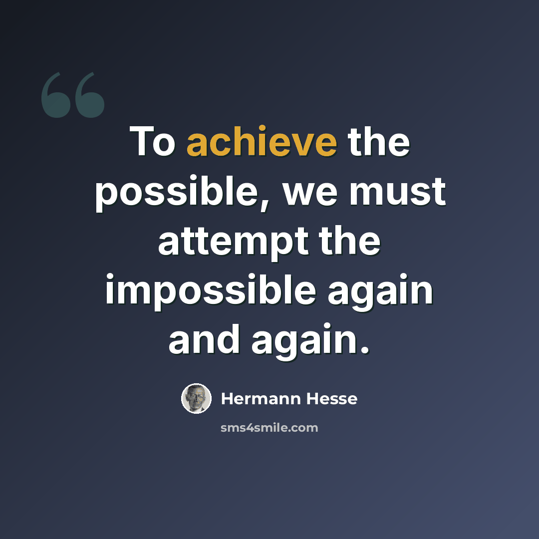 “To achieve the possible, we must attempt the impossible again and again.” quote by Hermann Hesse