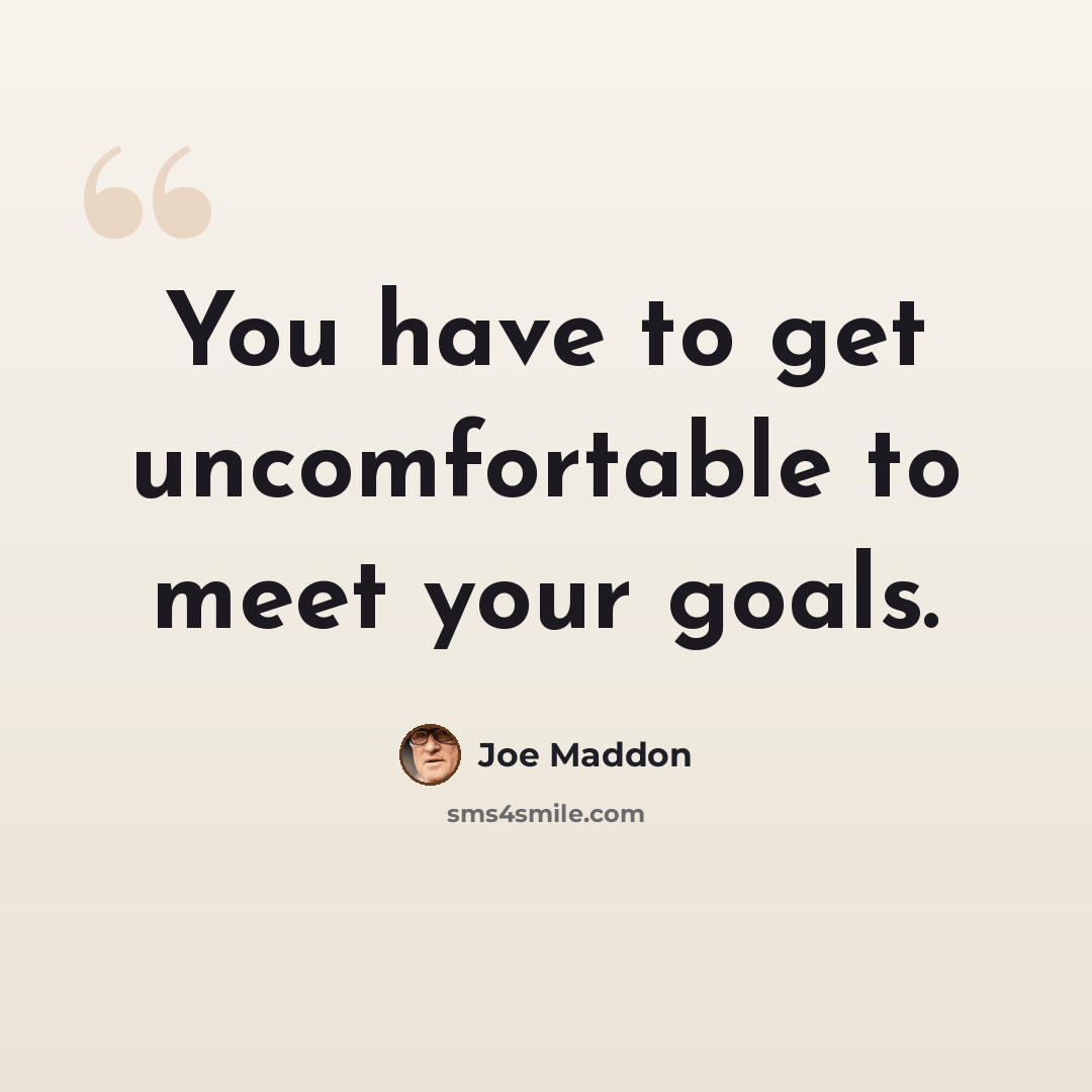 “You have to get uncomfortable to meet your goals.” quote by Joe Maddon