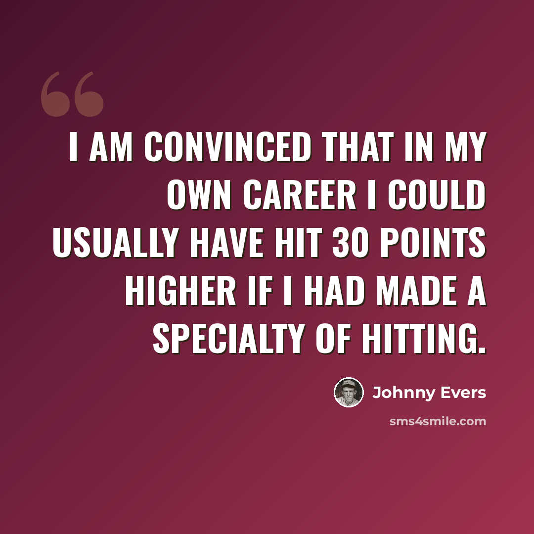 “I am convinced that in my own career I could usually have hit 30 points higher if I had made a specialty of hitting.” quote by Johnny Evers