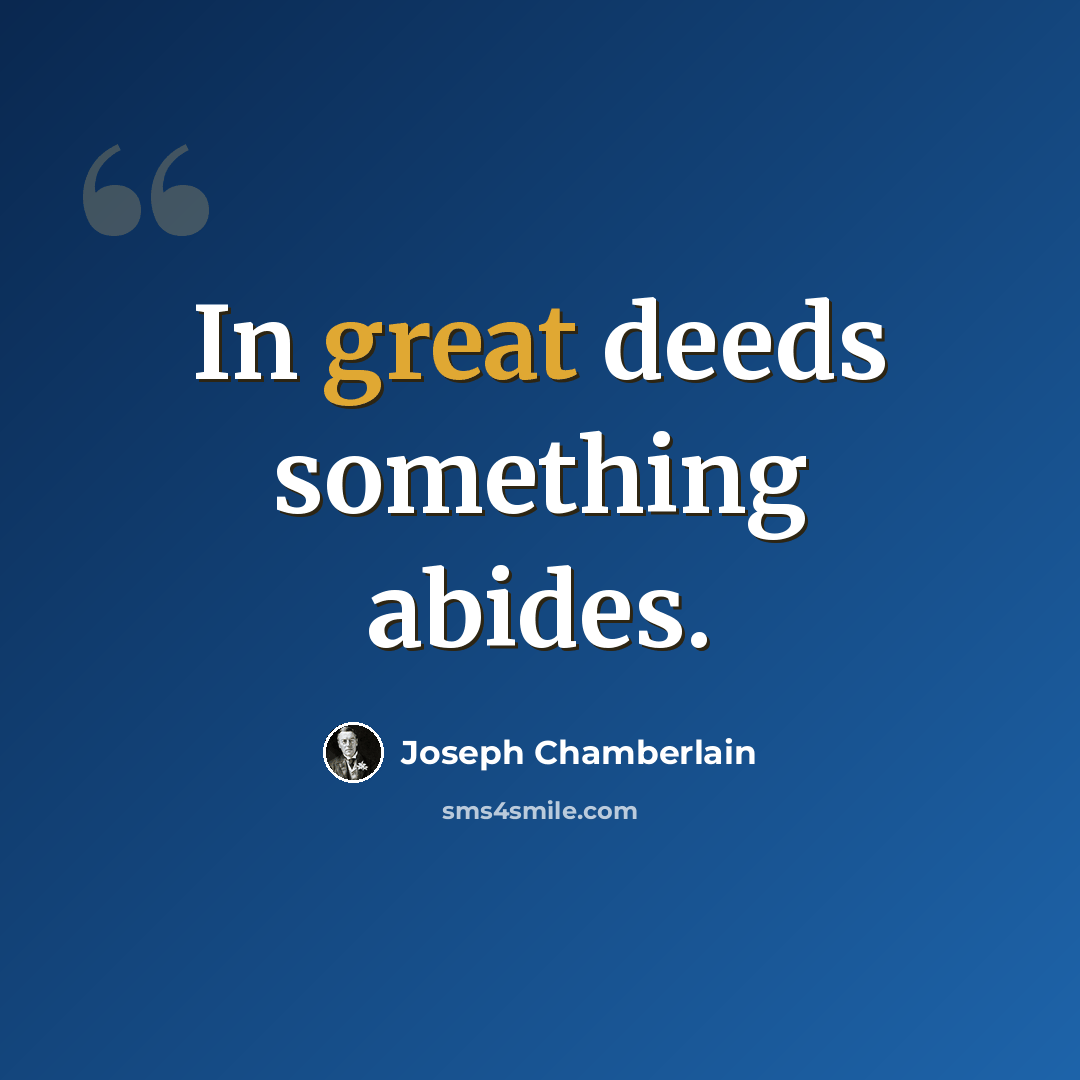 “In great deeds something abides.” quote by Joseph Chamberlain