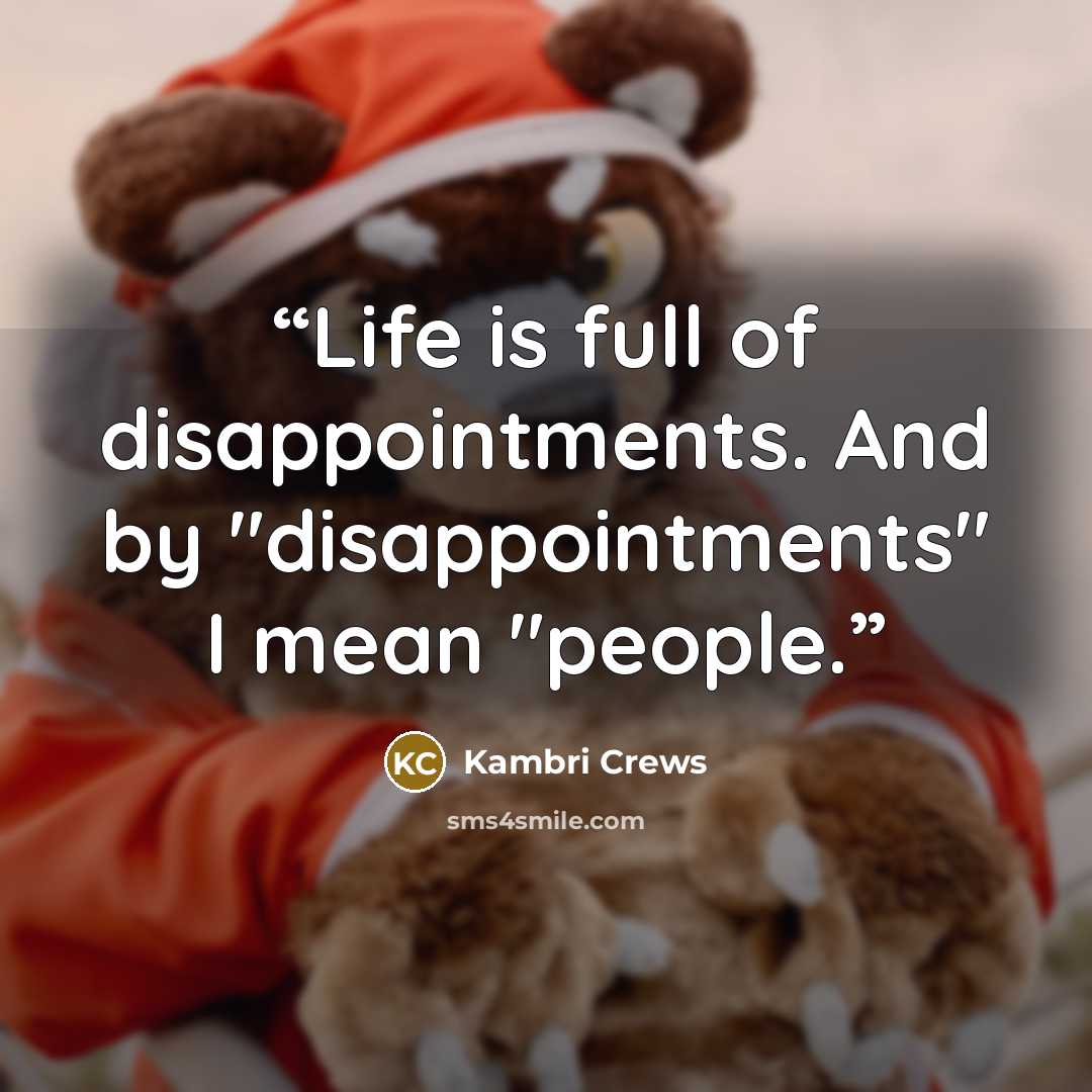 “Life is full of disappointments. And by "disappointments" I mean "people.” quote by Kambri Crews