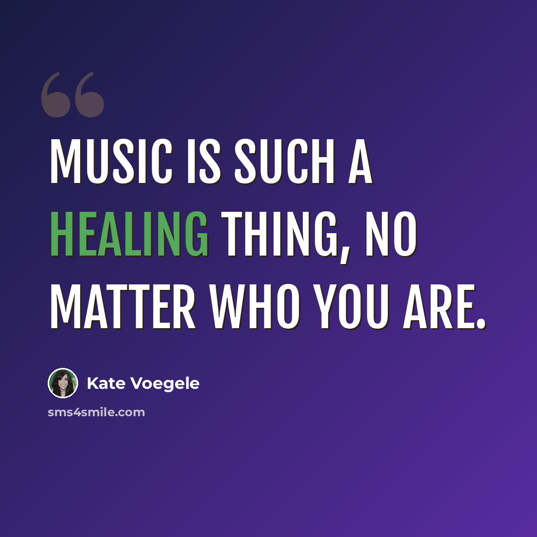 “Music is such a healing thing, no matter who you are.” quote by Kate Voegele