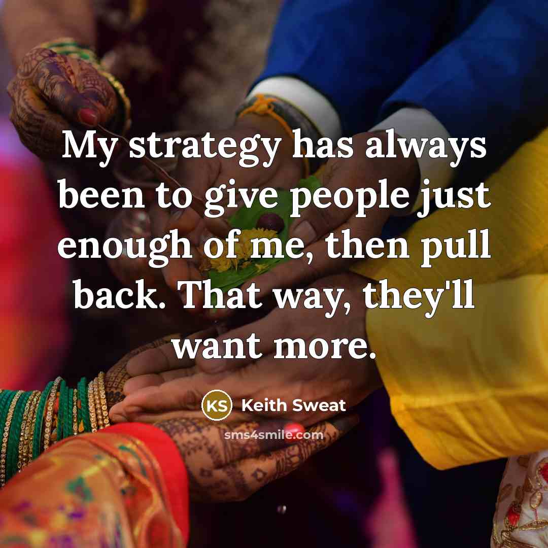 “My strategy has always been to give people just enough of me, then pull back. That way, they'll want more.” quote by Keith Sweat