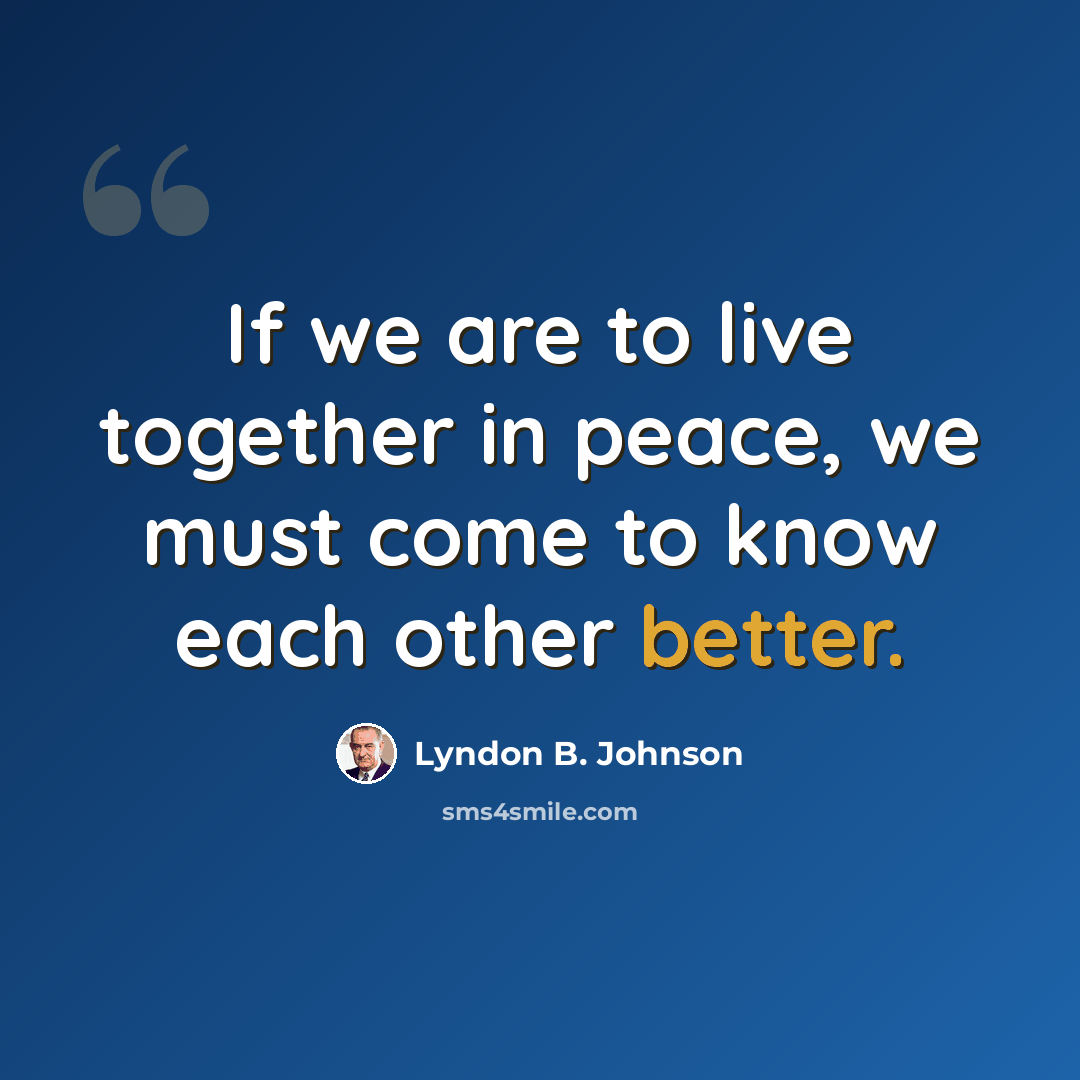 “If we are to live together in peace, we must come to know each other better.” quote by Lyndon B. Johnson