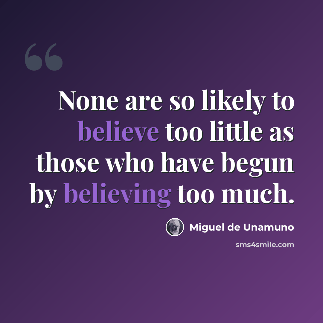 “None are so likely to believe too little as those who have begun by believing too much.” quote by Miguel de Unamuno