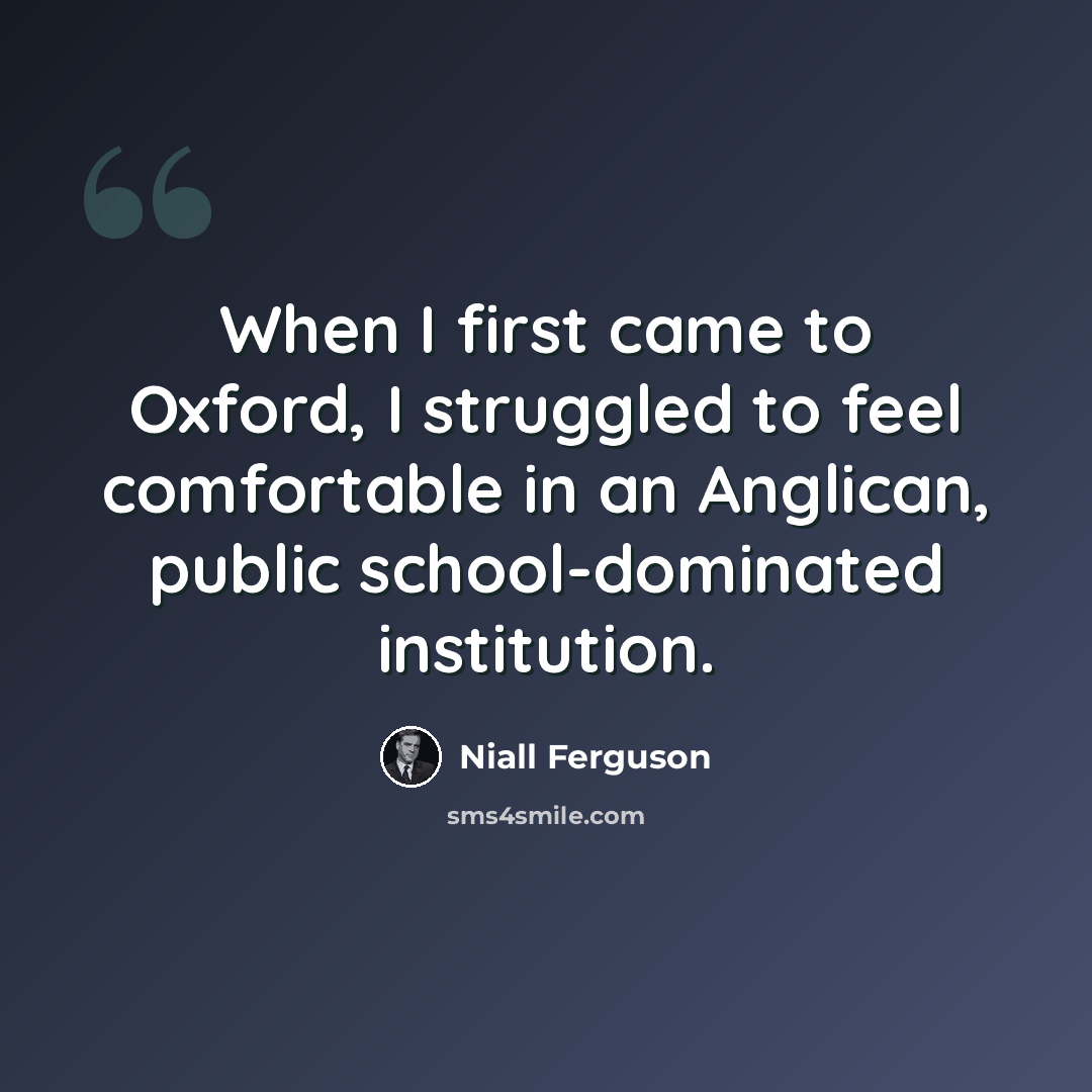 “When I first came to Oxford, I struggled to feel comfortable in an Anglican, public school-dominated institution.” quote by Niall Ferguson